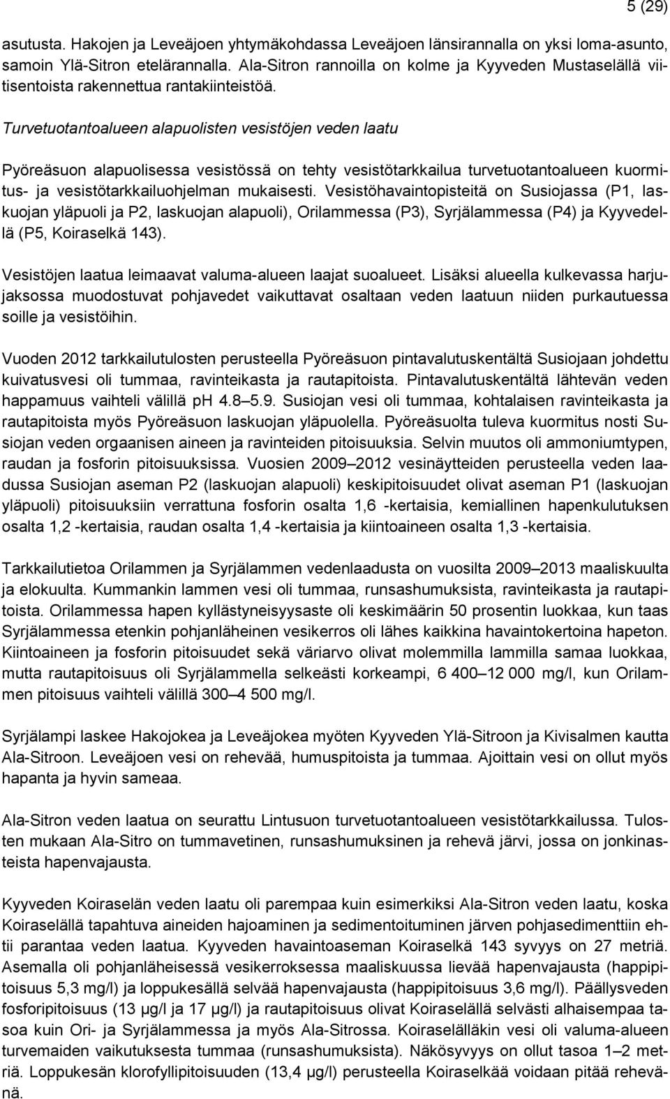 Turvetuotantoalueen alapuolisten vesistöjen veden laatu Pyöreäsuon alapuolisessa vesistössä on tehty vesistötarkkailua turvetuotantoalueen kuormitus- ja vesistötarkkailuohjelman mukaisesti.