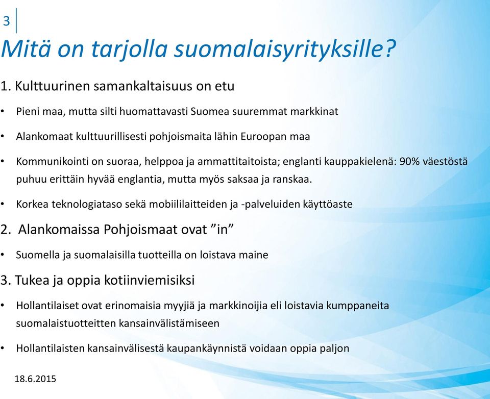 helppoa ja ammattitaitoista; englanti kauppakielenä: 90% väestöstä puhuu erittäin hyvää englantia, mutta myös saksaa ja ranskaa.