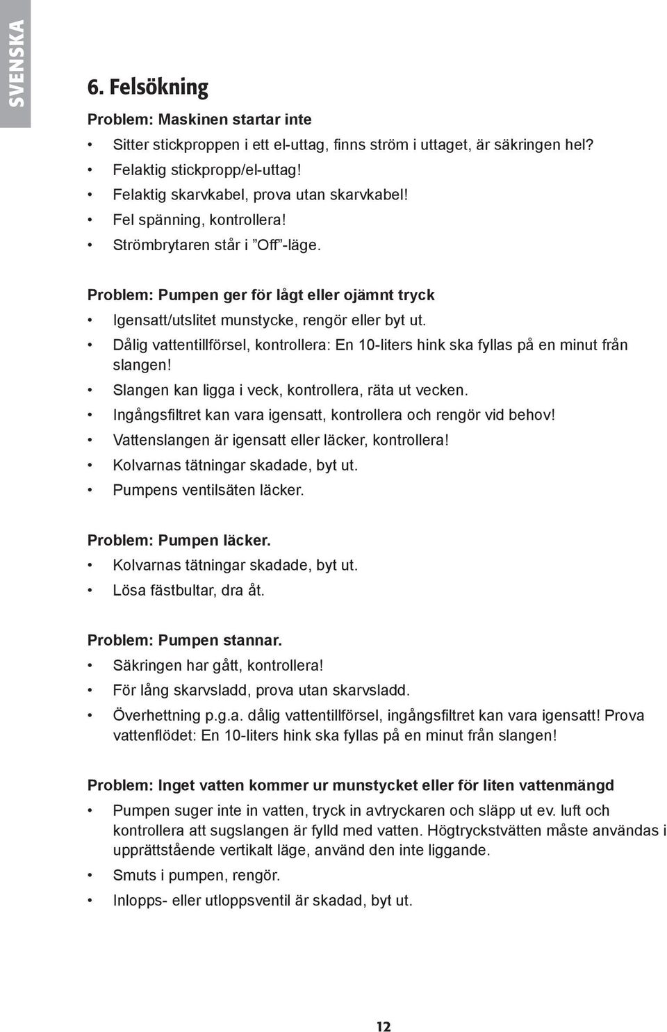 Dålig vattentillförsel, kontrollera: En 10-liters hink ska fyllas på en minut från slangen! Slangen kan ligga i veck, kontrollera, räta ut vecken.