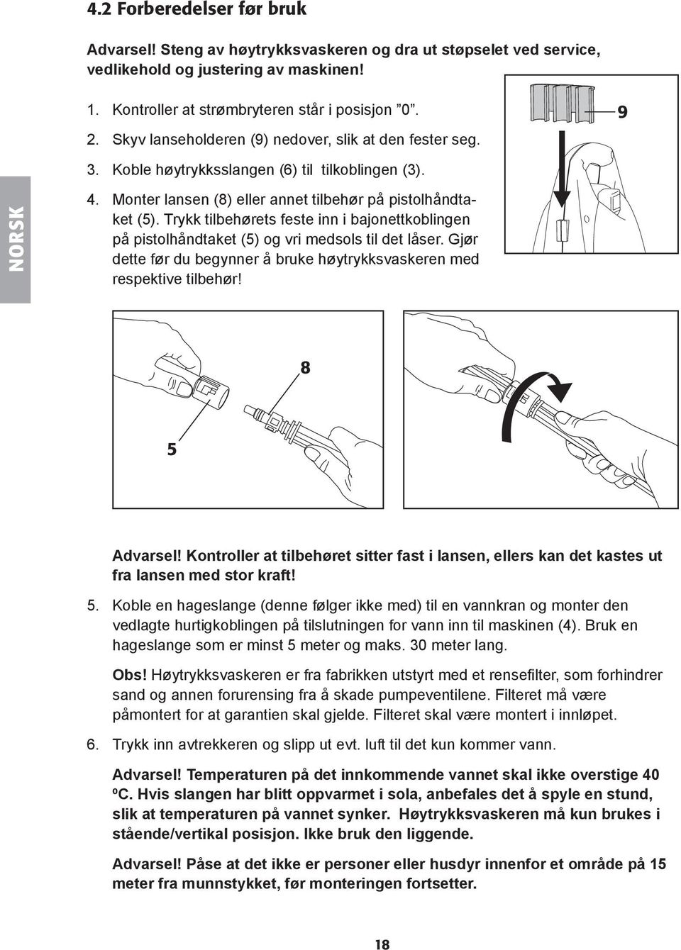 Trykk tilbehørets feste inn i bajonettkoblingen på pistolhåndtaket (5) og vri medsols til det låser. Gjør dette før du begynner å bruke høytrykksvaskeren med respektive tilbehør! 9 8 5 Advarsel!