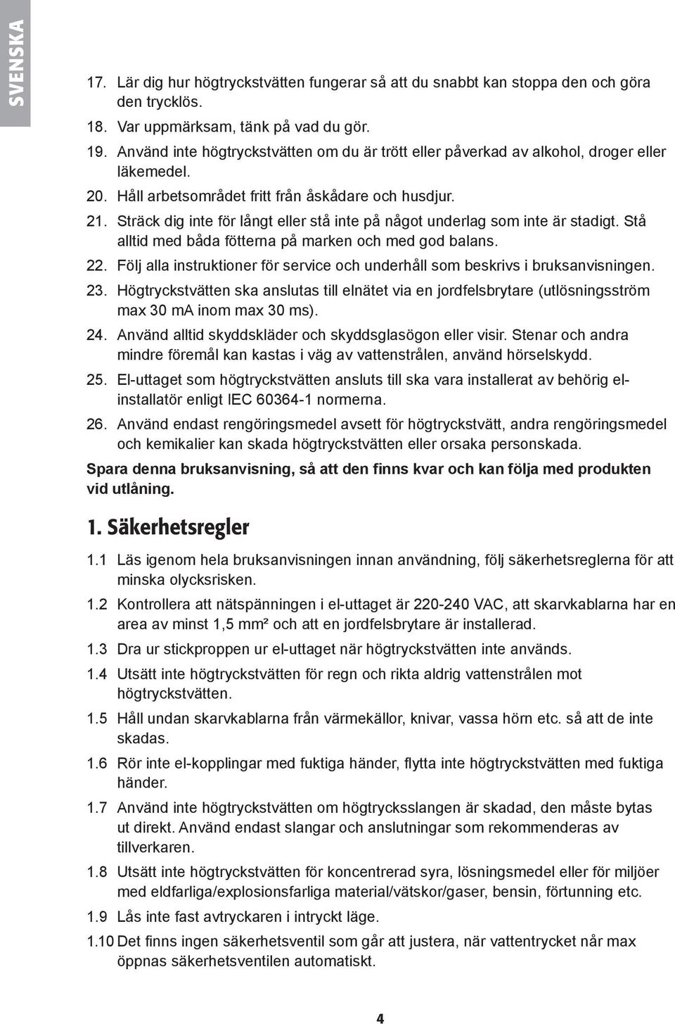 Sträck dig inte för långt eller stå inte på något underlag som inte är stadigt. Stå alltid med båda fötterna på marken och med god balans. 22.