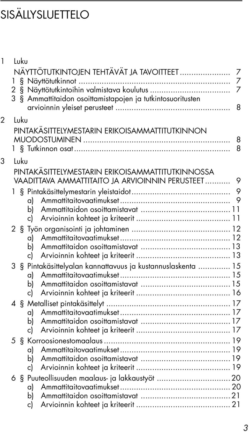 .. 8 3 Luku PINTAKÄSITTELYMESTARIN ERIKOISAMMATTITUTKINNOSSA VAADITTAVA AMMATTITAITO JA ARVIOINNIN PERUSTEET... 9 1 Pintakäsittelymestarin yleistaidot... 9 a) Ammattitaitovaatimukset.