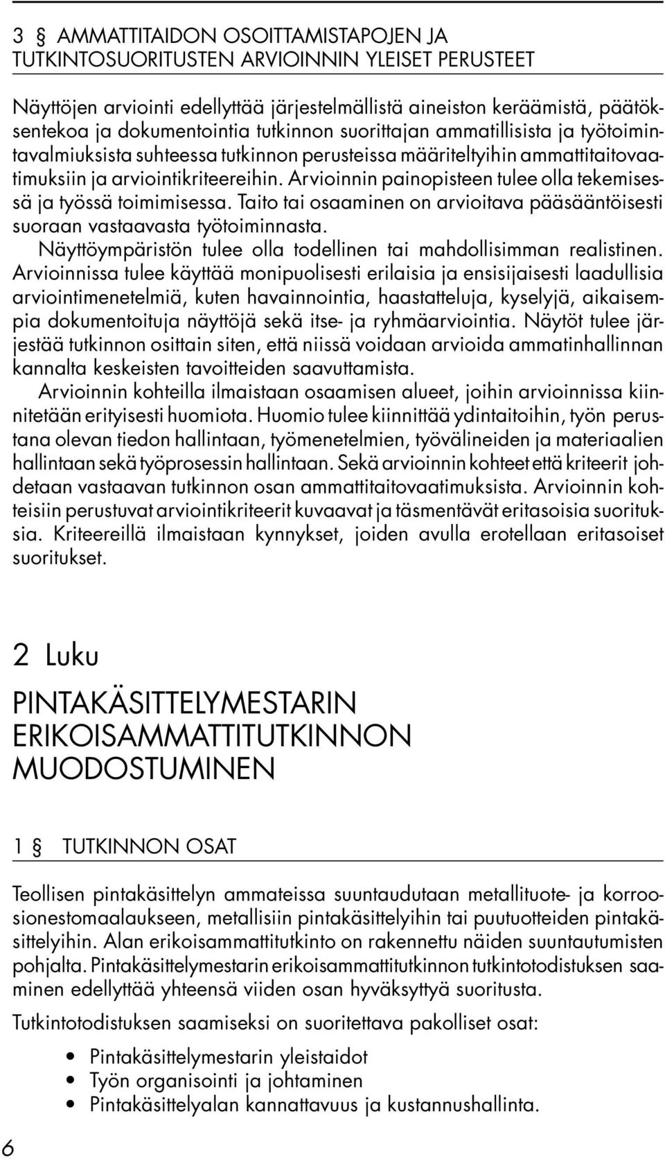 Arvioinnin painopisteen tulee olla tekemisessä ja työssä toimimisessa. Taito tai osaaminen on arvioitava pääsääntöisesti suoraan vastaavasta työtoiminnasta.