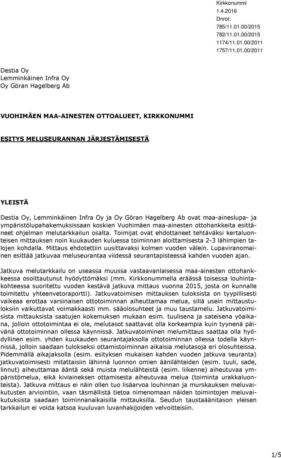 Toimijat ovat ehdottaneet tehtäväksi kertaluonteisen mittauksen noin kuukauden kuluessa toiminnan aloittamisesta 2-3 lähimpien talojen kohdalla. Mittaus ehdotettiin uusittavaksi kolmen vuoden välein.
