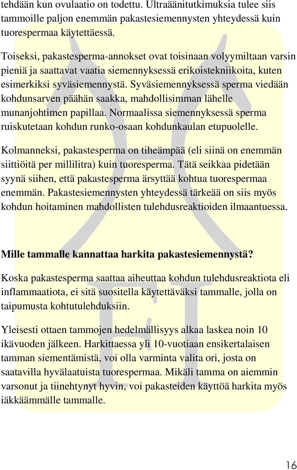 Syväsiemennyksessä sperma viedään kohdunsarven päähän saakka, mahdollisimman lähelle munanjohtimen papillaa. Normaalissa siemennyksessä sperma ruiskutetaan kohdun runko-osaan kohdunkaulan etupuolelle.