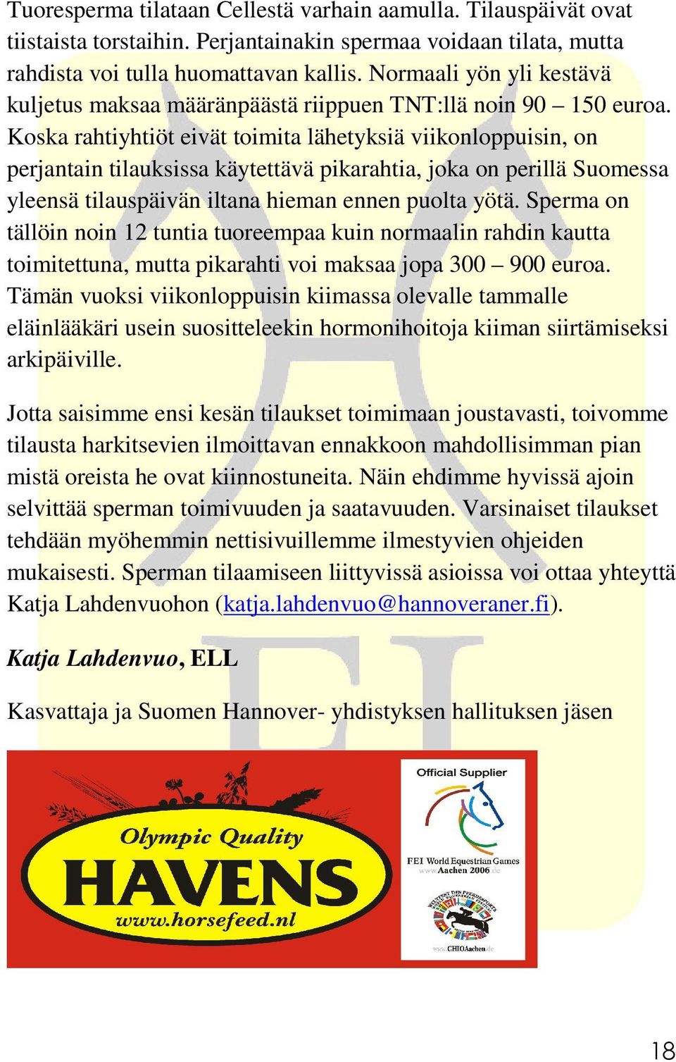 Koska rahtiyhtiöt eivät toimita lähetyksiä viikonloppuisin, on perjantain tilauksissa käytettävä pikarahtia, joka on perillä Suomessa yleensä tilauspäivän iltana hieman ennen puolta yötä.