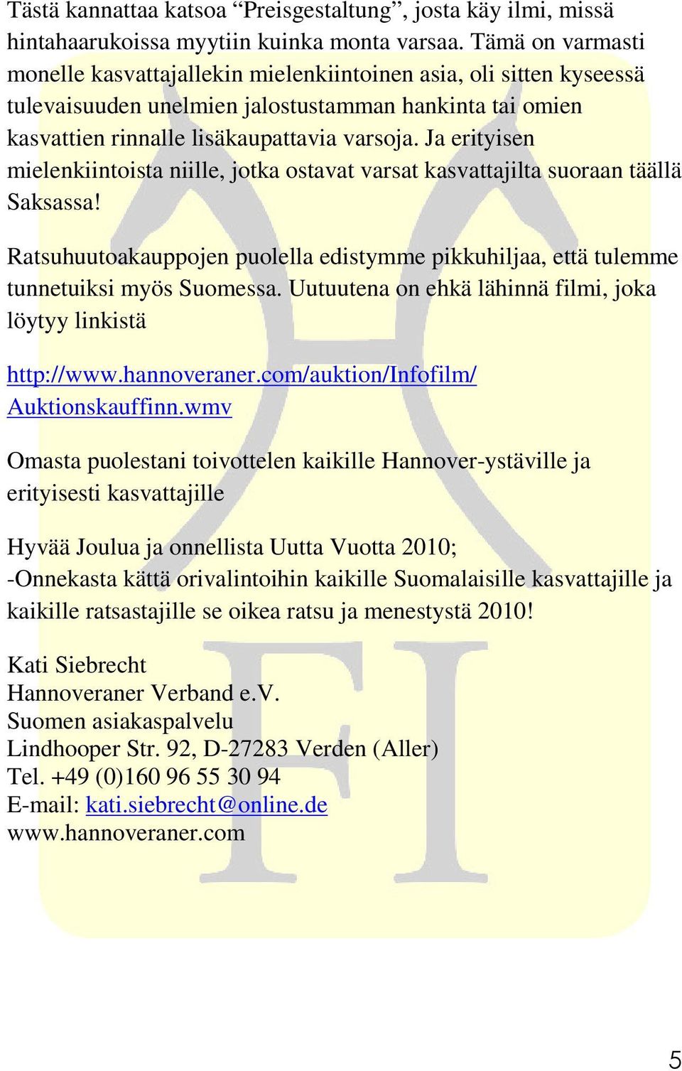 Ja erityisen mielenkiintoista niille, jotka ostavat varsat kasvattajilta suoraan täällä Saksassa! Ratsuhuutoakauppojen puolella edistymme pikkuhiljaa, että tulemme tunnetuiksi myös Suomessa.