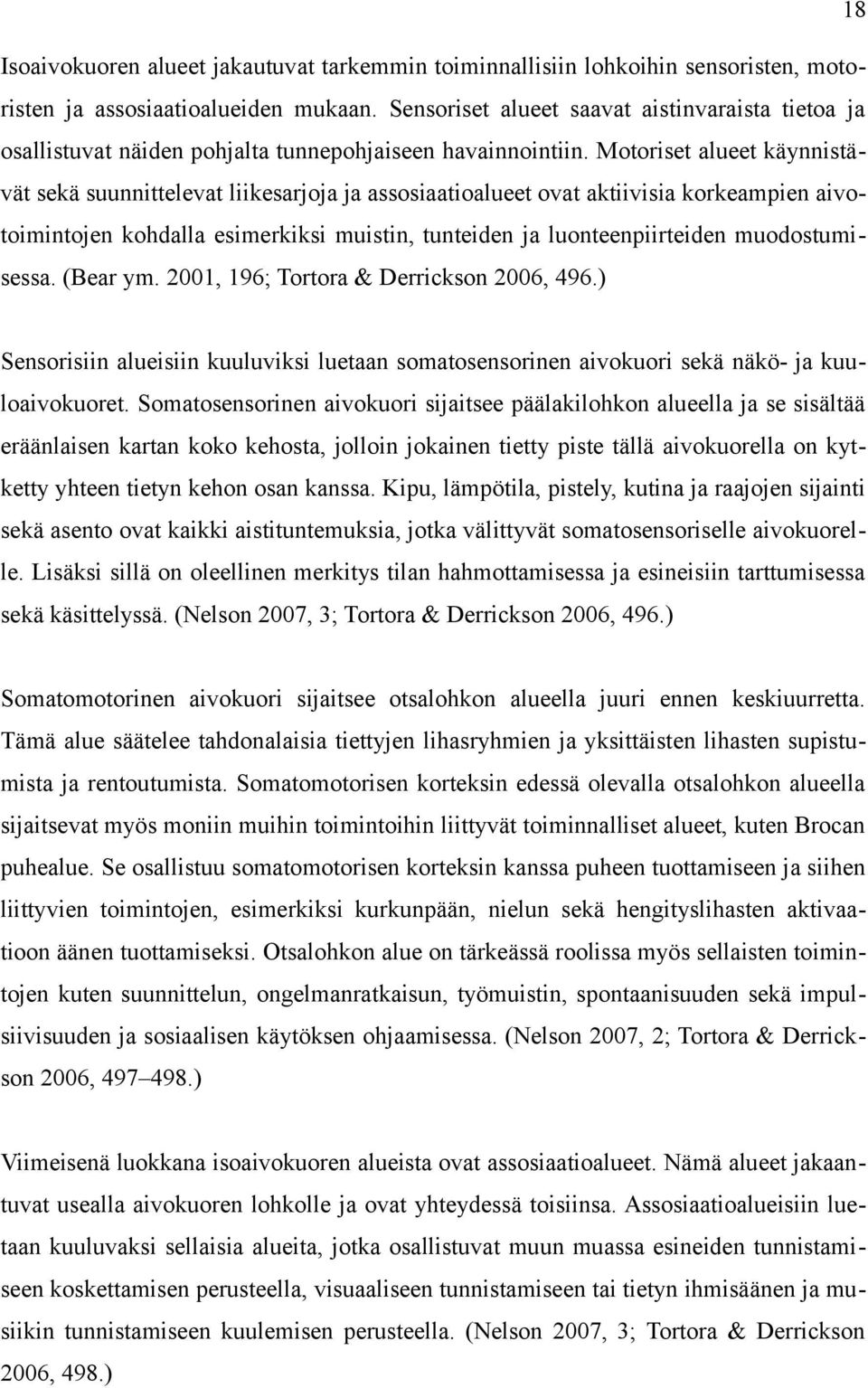 Motoriset alueet käynnistävät sekä suunnittelevat liikesarjoja ja assosiaatioalueet ovat aktiivisia korkeampien aivotoimintojen kohdalla esimerkiksi muistin, tunteiden ja luonteenpiirteiden