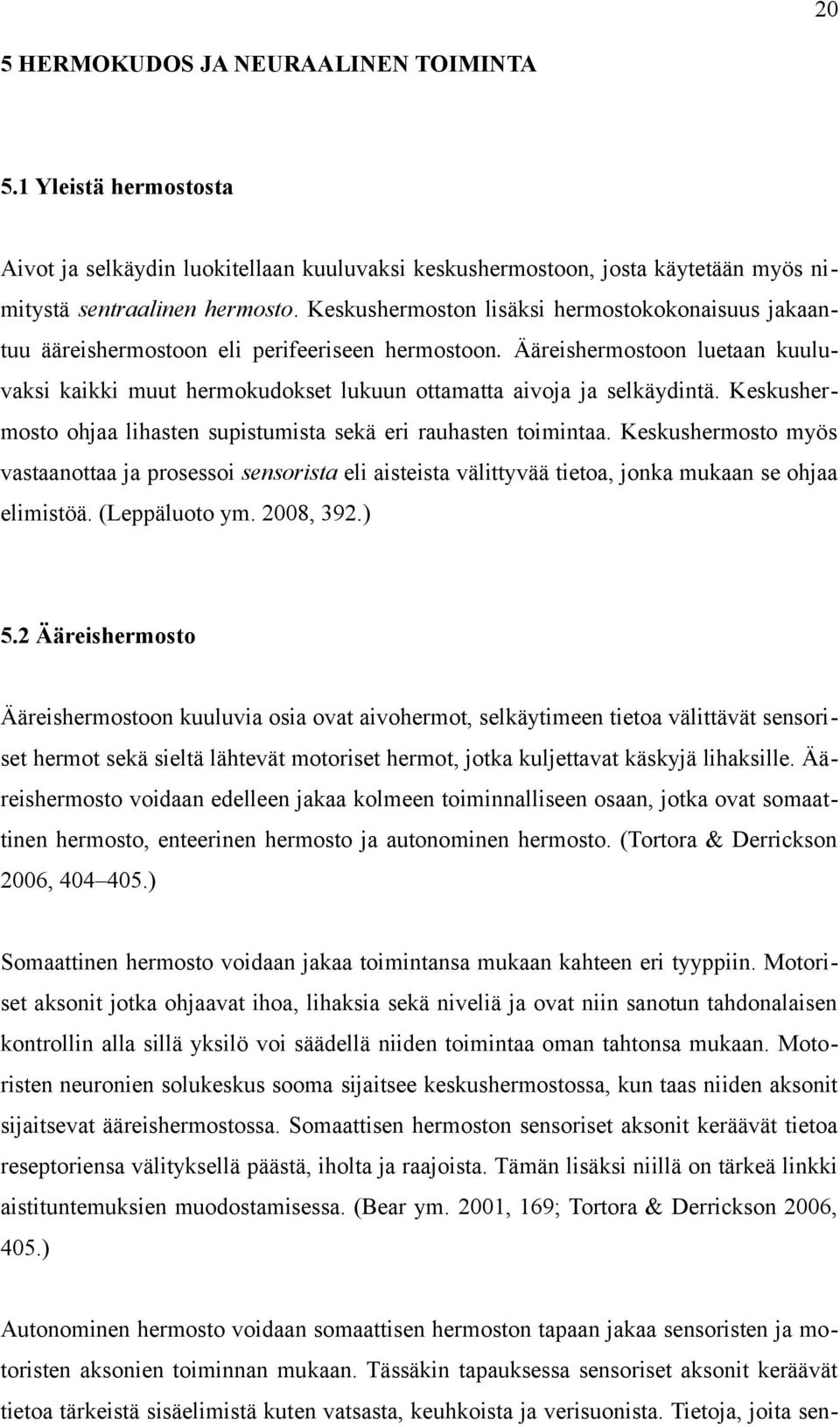 Ääreishermostoon luetaan kuuluvaksi kaikki muut hermokudokset lukuun ottamatta aivoja ja selkäydintä. Keskushermosto ohjaa lihasten supistumista sekä eri rauhasten toimintaa.