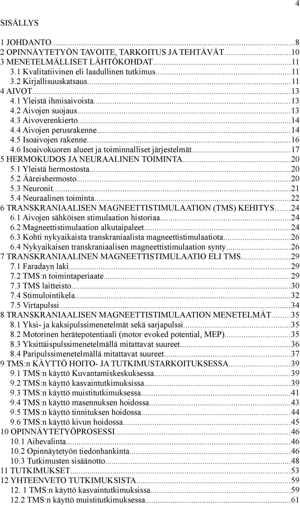 ..17 5 HERMOKUDOS JA NEURAALINEN TOIMINTA...20 5.1 Yleistä hermostosta...20 5.2 Ääreishermosto...20 5.3 Neuronit...21 5.4 Neuraalinen toiminta.