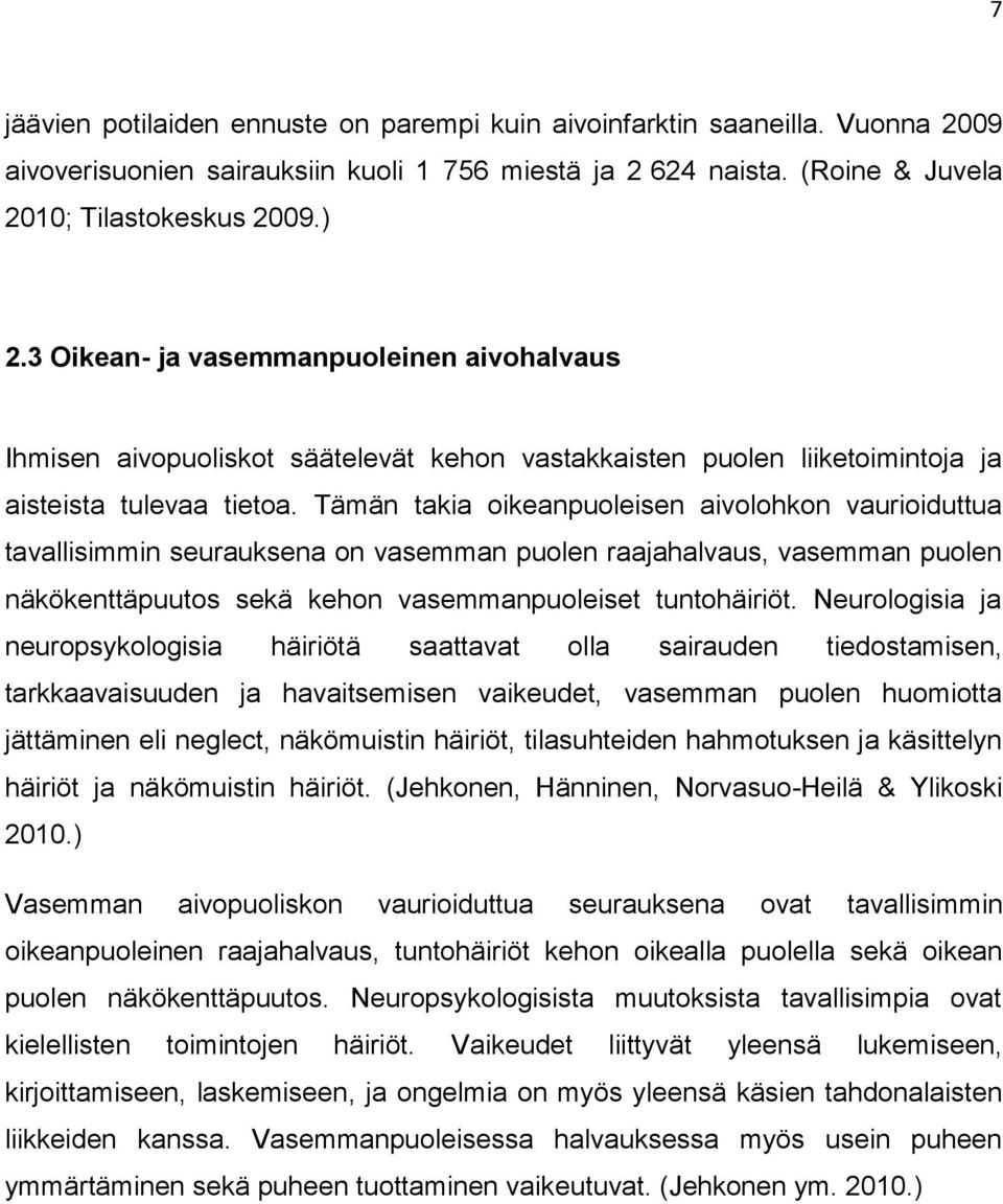 Tämän takia oikeanpuoleisen aivolohkon vaurioiduttua tavallisimmin seurauksena on vasemman puolen raajahalvaus, vasemman puolen näkökenttäpuutos sekä kehon vasemmanpuoleiset tuntohäiriöt.