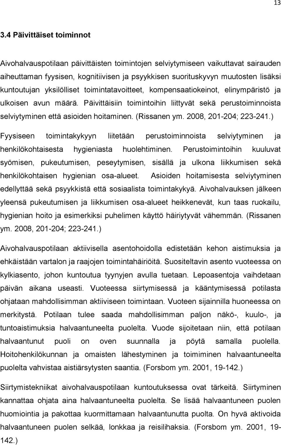 Päivittäisiin toimintoihin liittyvät sekä perustoiminnoista selviytyminen että asioiden hoitaminen. (Rissanen ym. 2008, 201-204; 223-241.