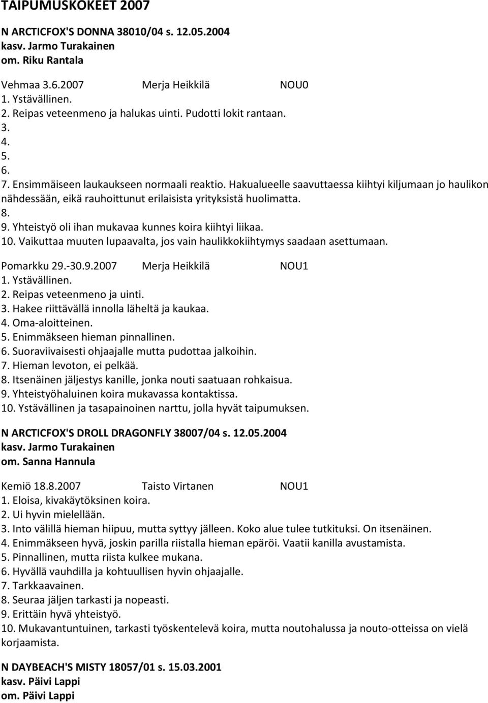 9. Yhteistyö oli ihan mukavaa kunnes koira kiihtyi liikaa. 10. Vaikuttaa muuten lupaavalta, jos vain haulikkokiihtymys saadaan asettumaan. Pomarkku 29.-30.9.2007 Merja Heikkilä NOU1 1. Ystävällinen.