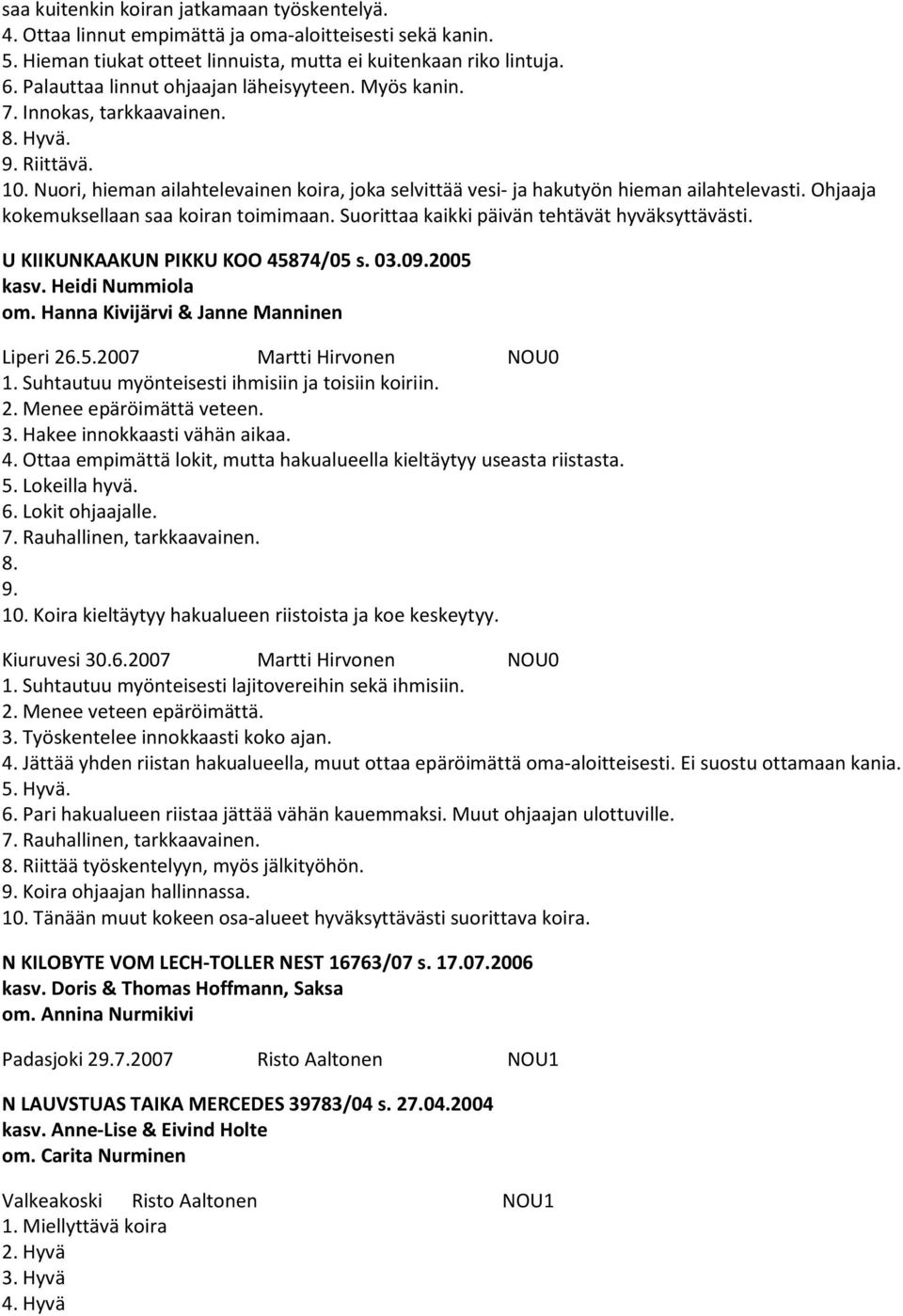 Ohjaaja kokemuksellaan saa koiran toimimaan. Suorittaa kaikki päivän tehtävät hyväksyttävästi. U KIIKUNKAAKUN PIKKU KOO 45874/05 s. 03.09.2005 kasv. Heidi Nummiola om.