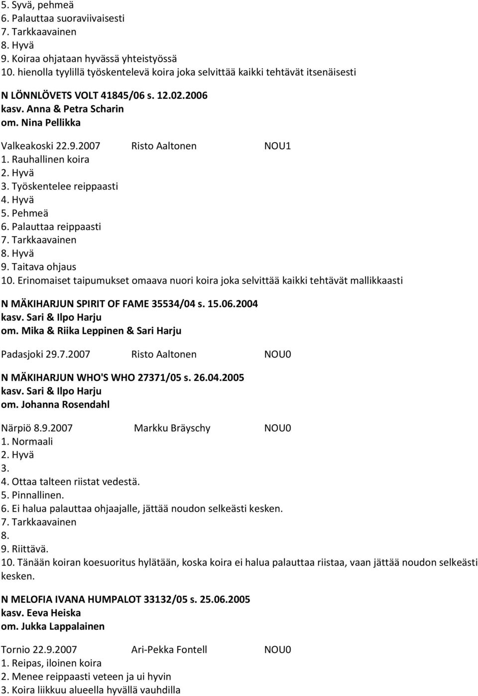 2007 Risto Aaltonen NOU1 1. Rauhallinen koira 2. Hyvä 3. Työskentelee reippaasti 4. Hyvä Pehmeä 6. Palauttaa reippaasti Hyvä 9. Taitava ohjaus 10.