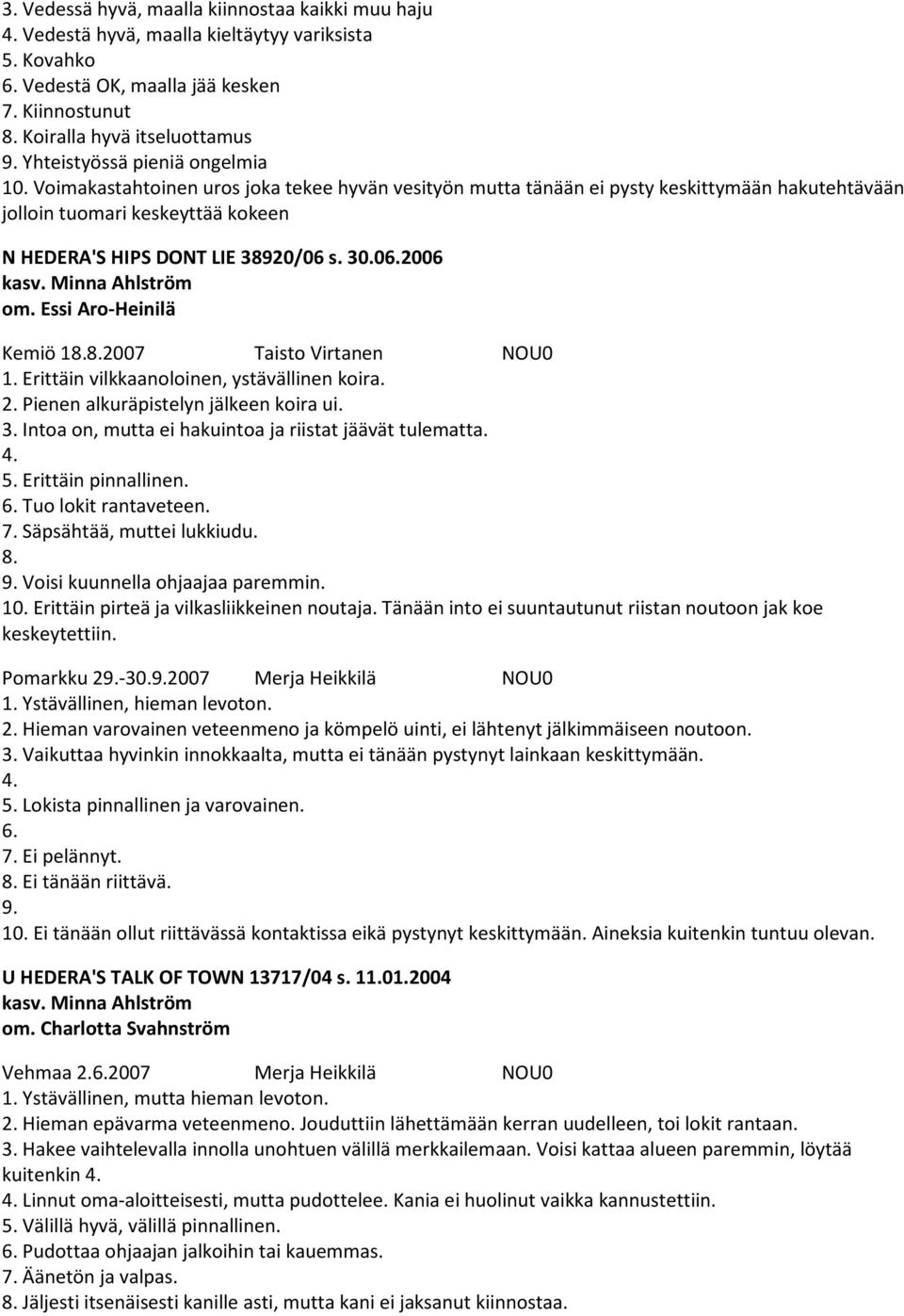 Voimakastahtoinen uros joka tekee hyvän vesityön mutta tänään ei pysty keskittymään hakutehtävään jolloin tuomari keskeyttää kokeen N HEDERA'S HIPS DONT LIE 38920/06 s. 30.06.2006 kasv.