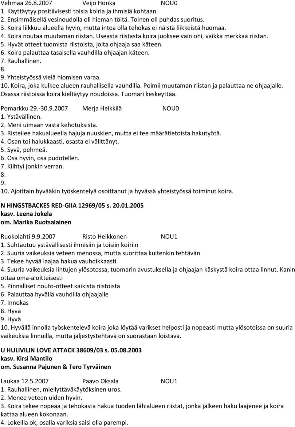 Hyvät otteet tuomista riistoista, joita ohjaaja saa käteen. 6. Koira palauttaa tasaisella vauhdilla ohjaajan käteen. 7. Rauhallinen. 9. Yhteistyössä vielä hiomisen varaa. 10.