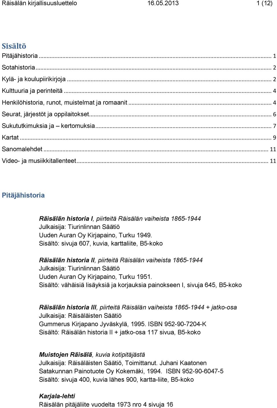 .. 11 Pitäjähistoria Räisälän historia I, piirteitä Räisälän vaiheista 1865-1944 Julkaisija: Tiurinlinnan Säätiö Uuden Auran Oy Kirjapaino, Turku 1949.