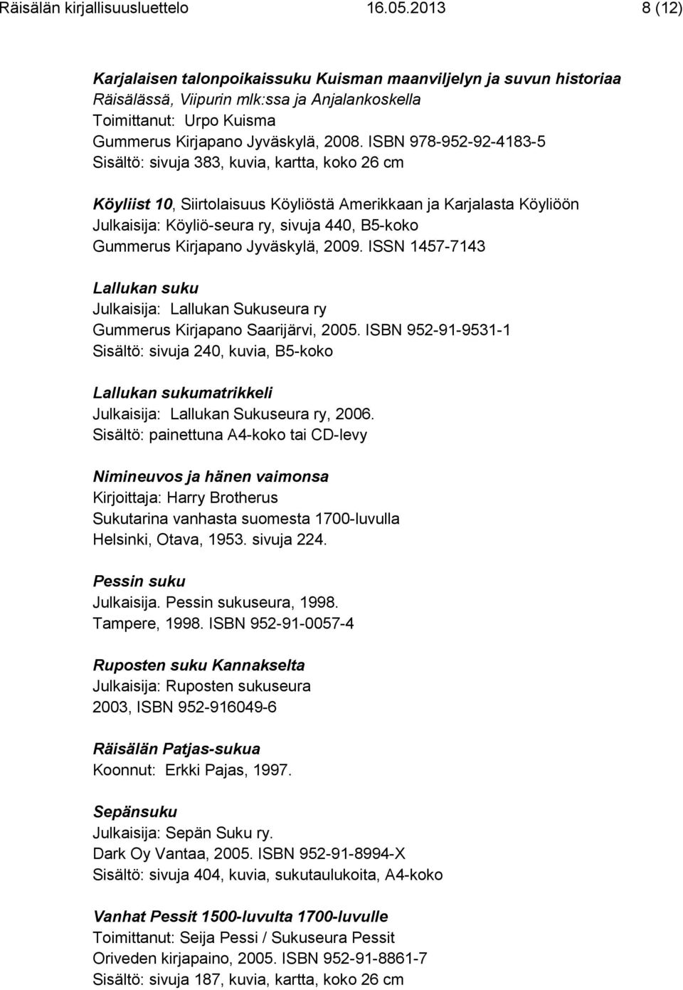 ISBN 978-952-92-4183-5 Sisältö: sivuja 383, kuvia, kartta, koko 26 cm Köyliist 10, Siirtolaisuus Köyliöstä Amerikkaan ja Karjalasta Köyliöön Julkaisija: Köyliö-seura ry, sivuja 440, B5-koko Gummerus