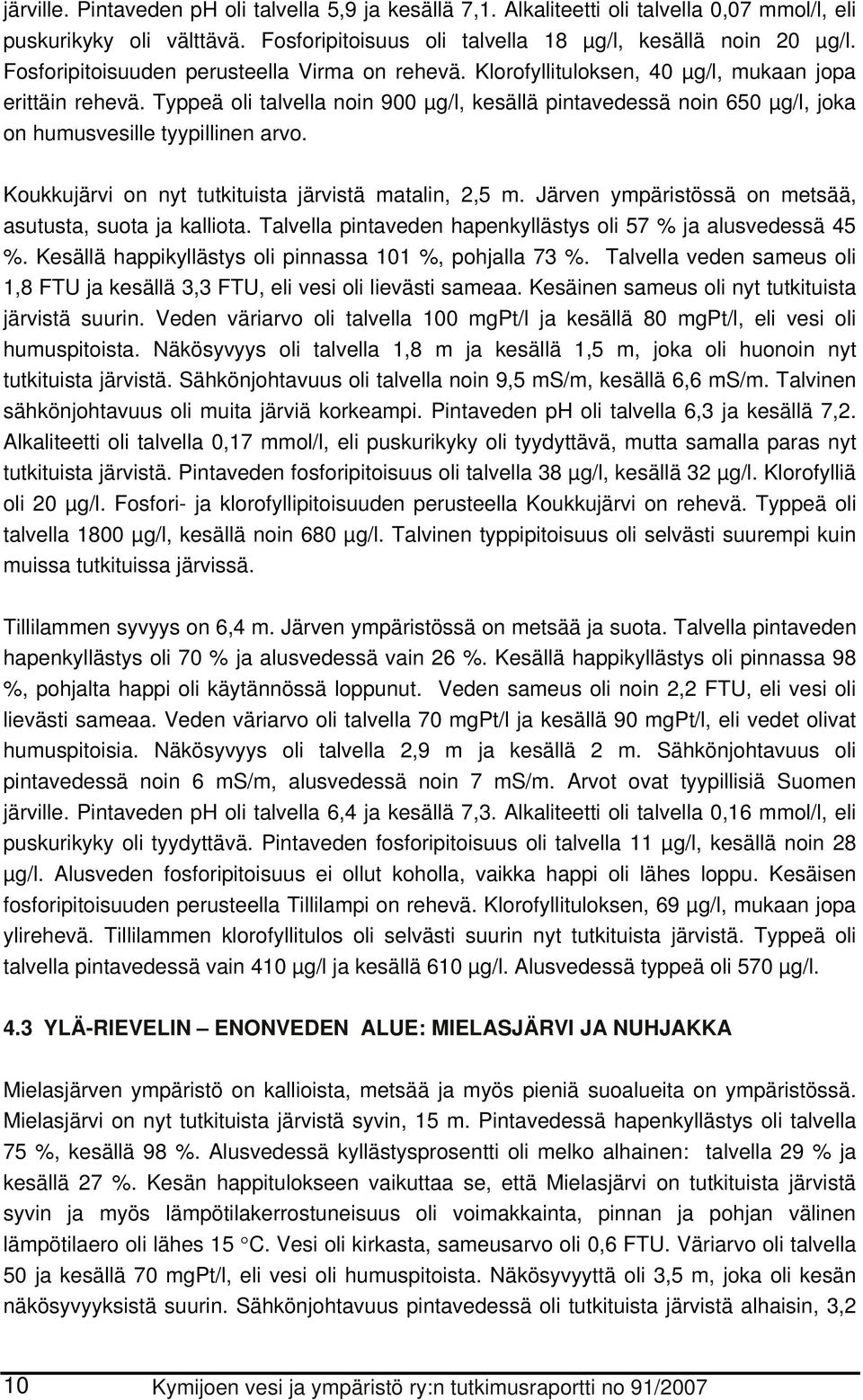 Typpeä oli talvella noin 9 µg/l, kesällä pintavedessä noin 65 µg/l, joka on humusvesille tyypillinen arvo. Koukkujärvi on nyt tutkituista järvistä matalin, 2,5 m.