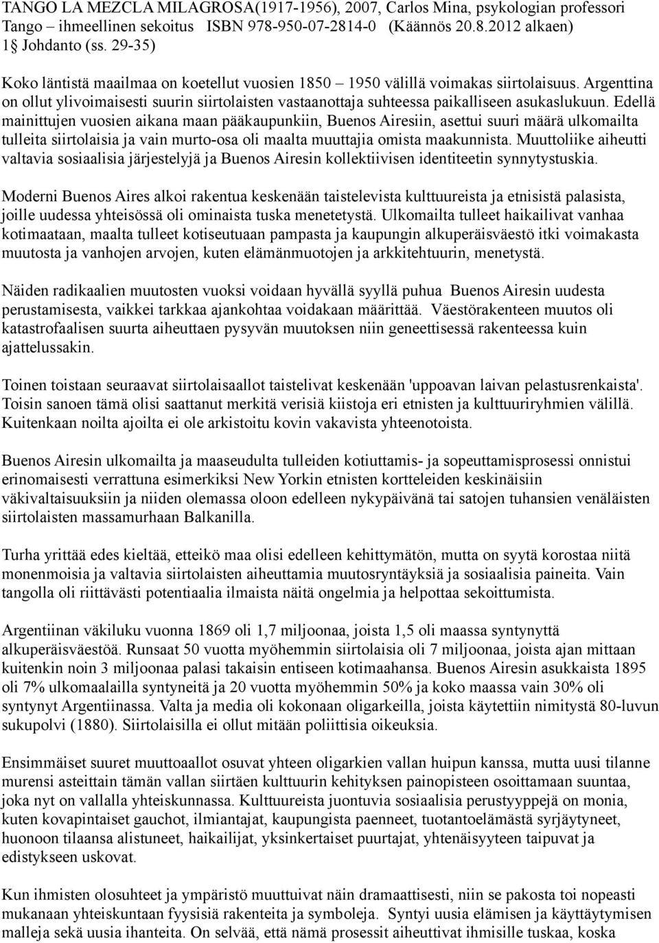 Edellä mainittujen vuosien aikana maan pääkaupunkiin, Buenos Airesiin, asettui suuri määrä ulkomailta tulleita siirtolaisia ja vain murto-osa oli maalta muuttajia omista maakunnista.