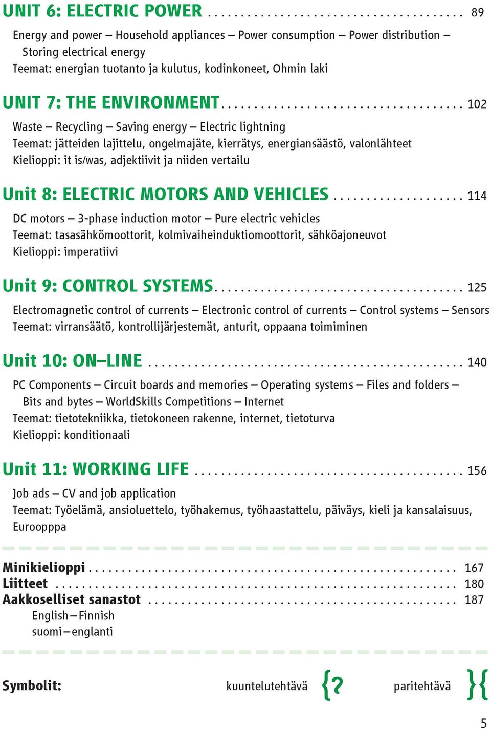 .....................................02 Waste Recycling Saving energy Electric lightning Teemat: jätteiden lajittelu, ongelmajäte, kierrätys, energiansäästö, valonlähteet Kielioppi: it is/was,