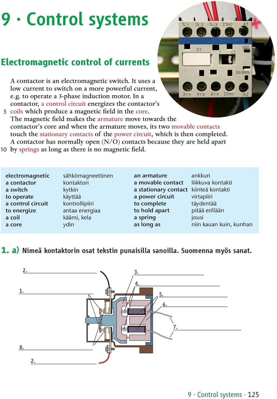 The magnetic field makes the armature move towards the contactor s core and when the armature moves, its two movable contacts touch the stationary contacts of the power circuit, which is then