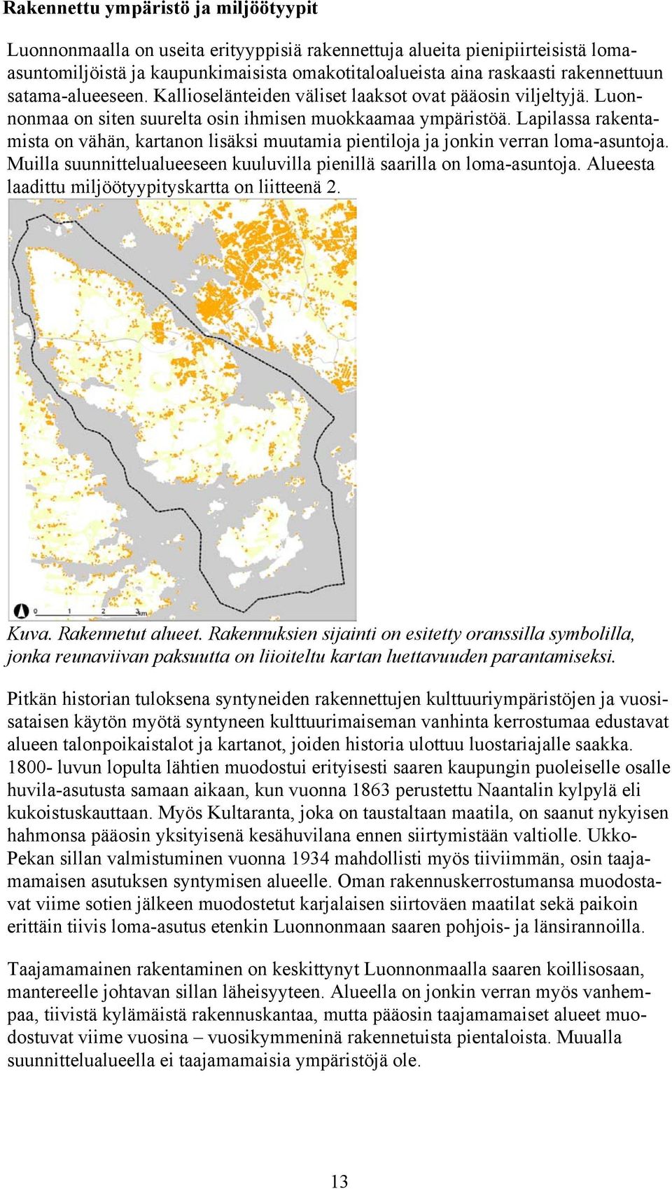 Lapilassa rakentamista on vähän, kartanon lisäksi muutamia pientiloja ja jonkin verran loma-asuntoja. Muilla suunnittelualueeseen kuuluvilla pienillä saarilla on loma-asuntoja.