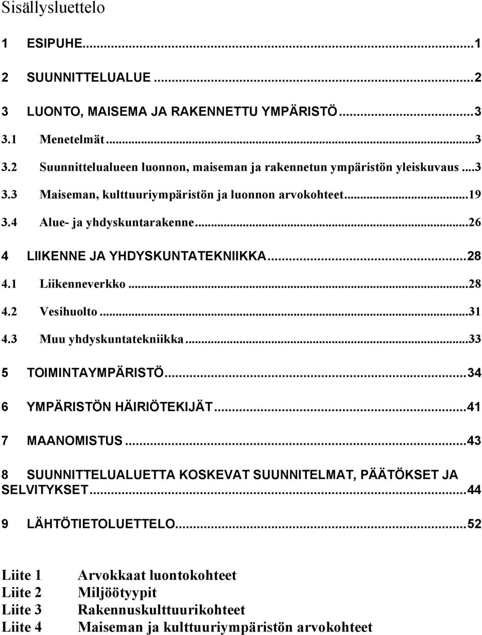 ..31 4.3 Muu yhdyskuntatekniikka...33 5 TOIMINTAYMPÄRISTÖ...34 6 YMPÄRISTÖN HÄIRIÖTEKIJÄT...41 7 MAANOMISTUS...43 8 SUUNNITTELUALUETTA KOSKEVAT SUUNNITELMAT, PÄÄTÖKSET JA SELVITYKSET.