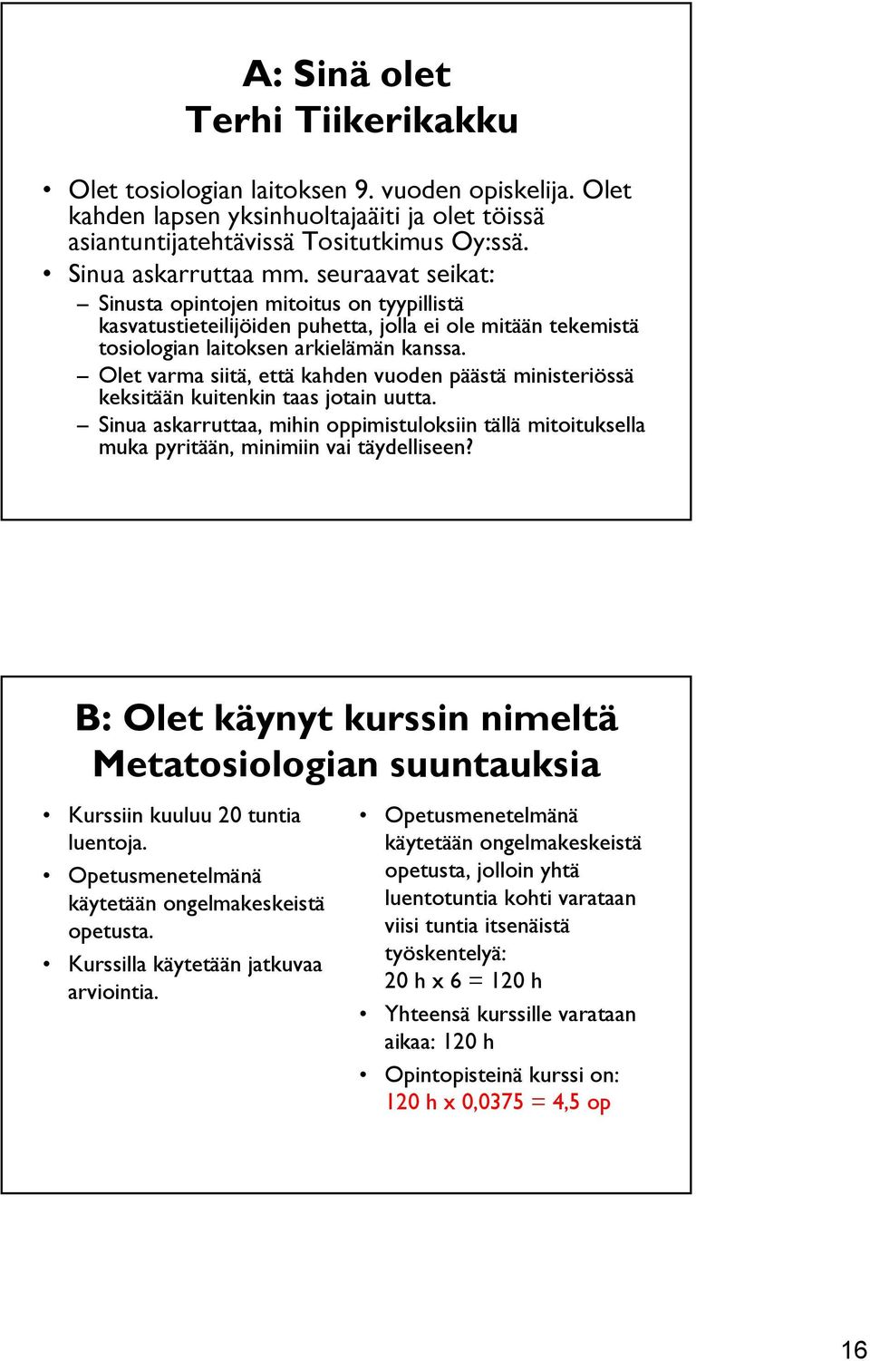 Olet varma siitä, että kahden vuoden päästä ministeriössä keksitään kuitenkin taas jotain uutta. Sinua askarruttaa, mihin oppimistuloksiin tällä mitoituksella muka pyritään, minimiin vai täydelliseen?