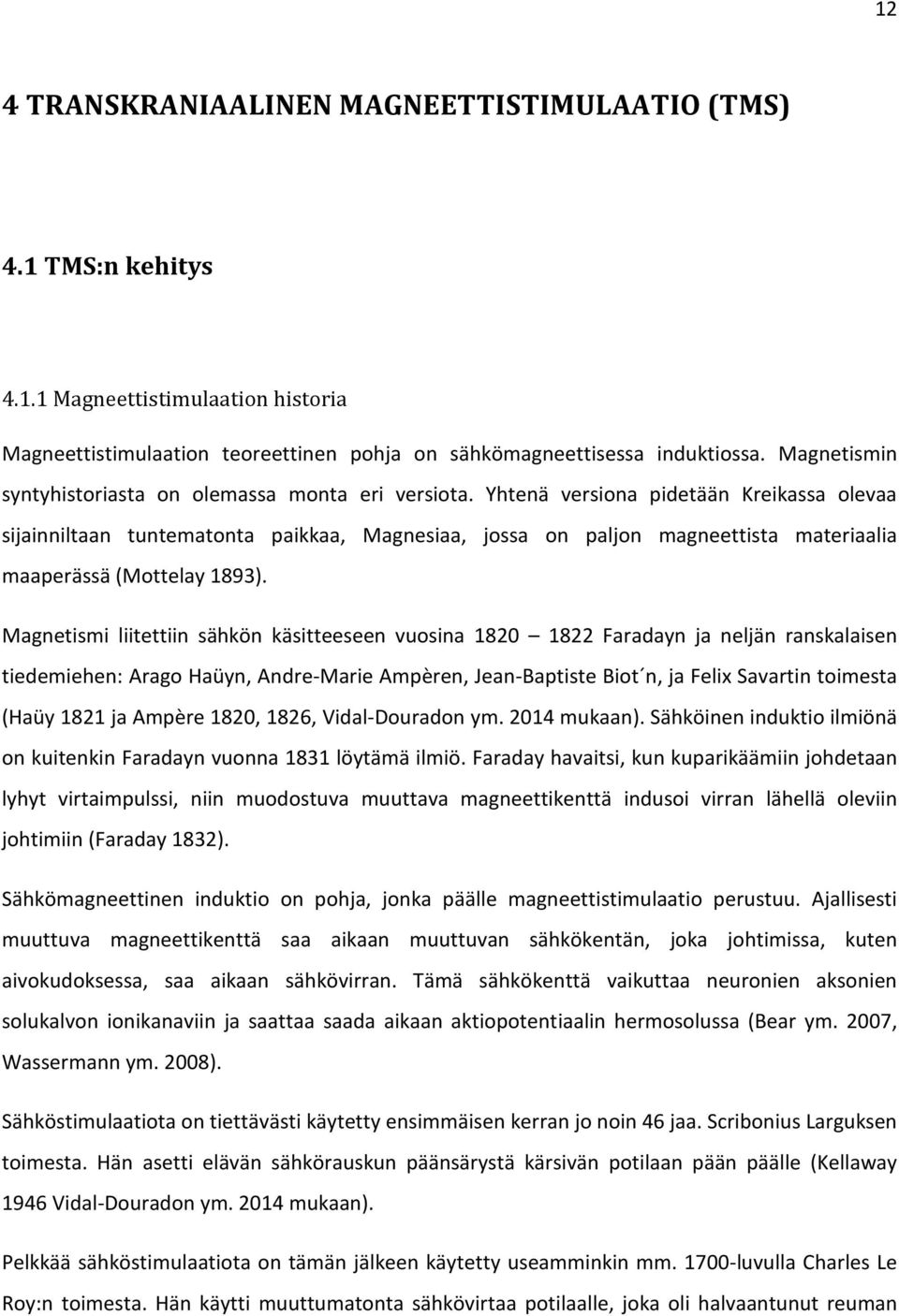 Yhtenä versiona pidetään Kreikassa olevaa sijainniltaan tuntematonta paikkaa, Magnesiaa, jossa on paljon magneettista materiaalia maaperässä (Mottelay 1893).