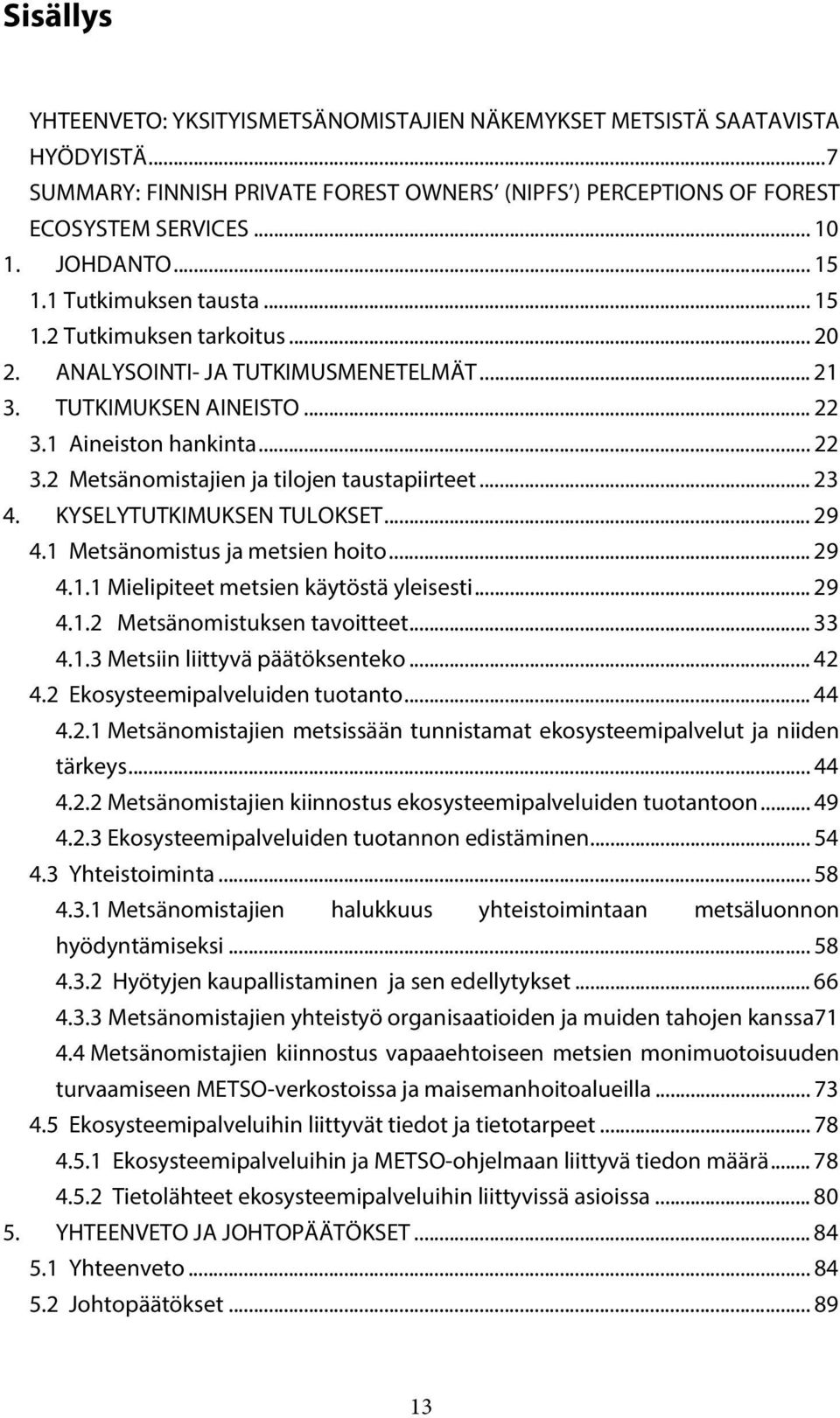 .. 23 4. KYSELYTUTKIMUKSEN TULOKSET... 29 4.1 Metsänomistus ja metsien hoito... 29 4.1.1 Mielipiteet metsien käytöstä yleisesti... 29 4.1.2 Metsänomistuksen tavoitteet... 33 4.1.3 Metsiin liittyvä päätöksenteko.