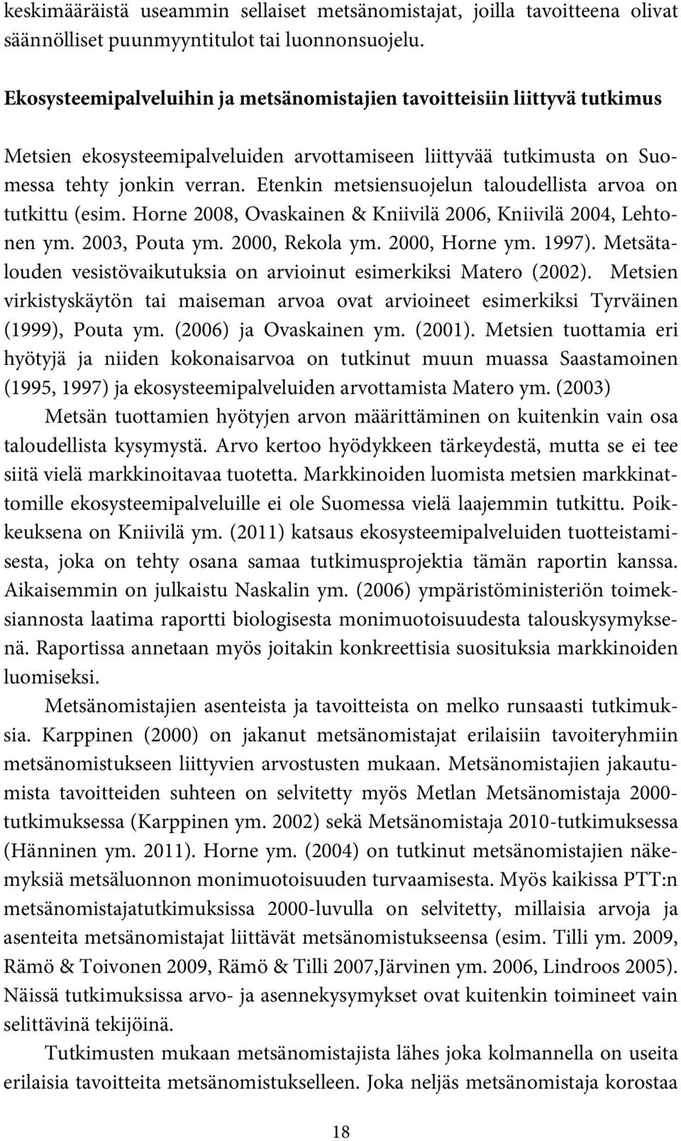 Etenkin metsiensuojelun taloudellista arvoa on tutkittu (esim. Horne 2008, Ovaskainen & Kniivilä 2006, Kniivilä 2004, Lehtonen ym. 2003, Pouta ym. 2000, Rekola ym. 2000, Horne ym. 1997).