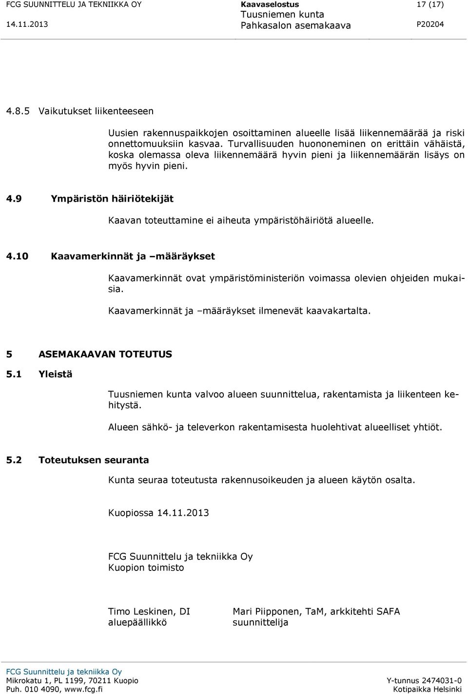 9 Ympäristön häiriötekijät Kaavan toteuttamine ei aiheuta ympäristöhäiriötä alueelle. 4.10 Kaavamerkinnät ja määräykset Kaavamerkinnät ovat ympäristöministeriön voimassa olevien ohjeiden mukaisia.