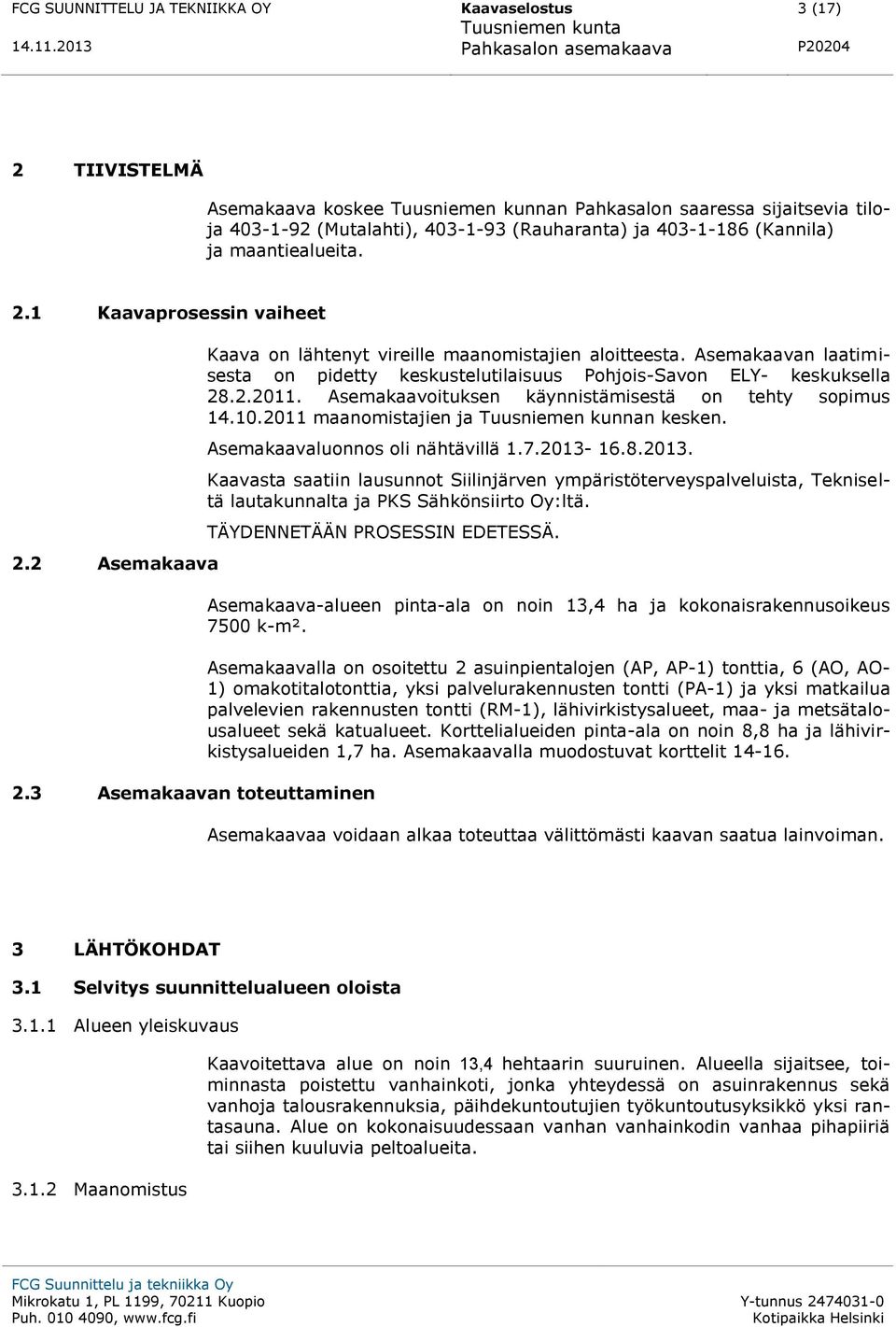 Asemakaavan laatimisesta on pidetty keskustelutilaisuus Pohjois-Savon ELY- keskuksella 28.2.2011. Asemakaavoituksen käynnistämisestä on tehty sopimus 14.10.