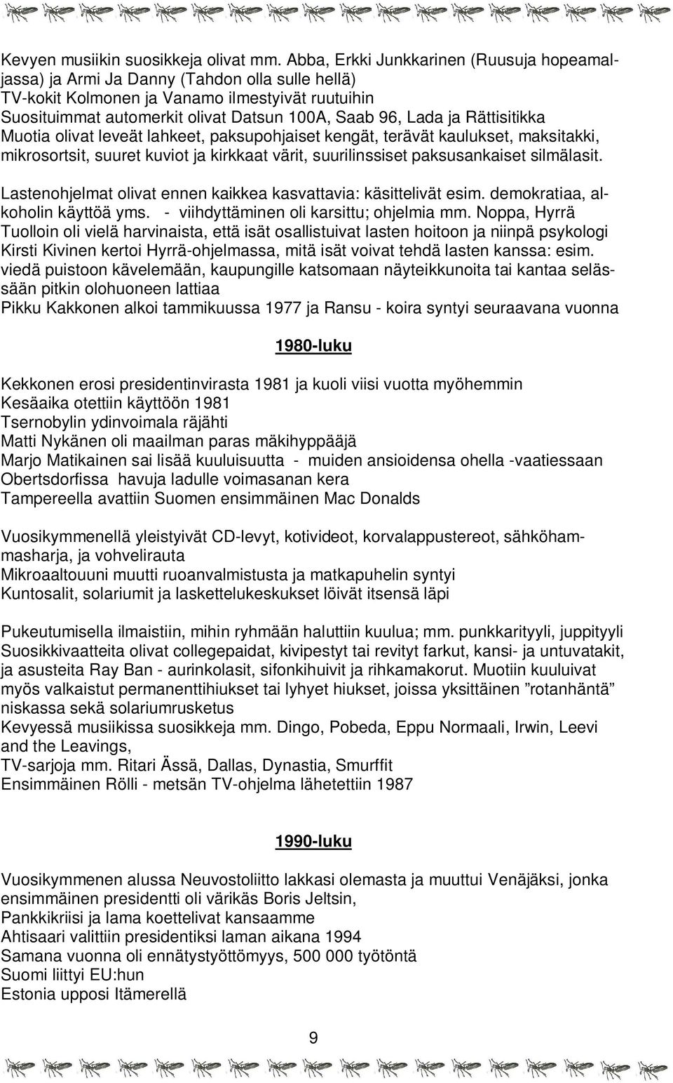 ja Rättisitikka Muotia olivat leveät lahkeet, paksupohjaiset kengät, terävät kaulukset, maksitakki, mikrosortsit, suuret kuviot ja kirkkaat värit, suurilinssiset paksusankaiset silmälasit.