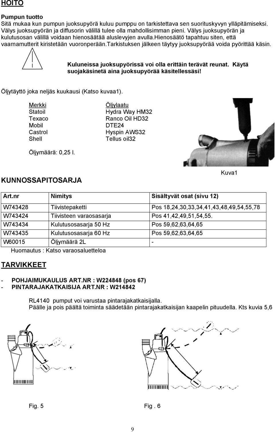 tarkistuksen jälkeen täytyy juoksupyörää voida pyörittää käsin. Kuluneissa juoksupyörissä voi olla erittäin terävät reunat. Käytä suojakäsinetä aina juoksupyörää käsitellessäsi!