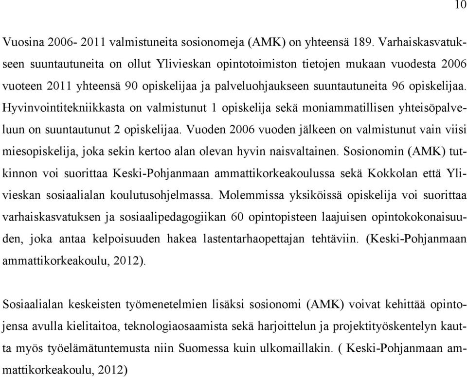 Hyvinvointitekniikkasta on valmistunut 1 opiskelija sekä moniammatillisen yhteisöpalveluun on suuntautunut 2 opiskelijaa.