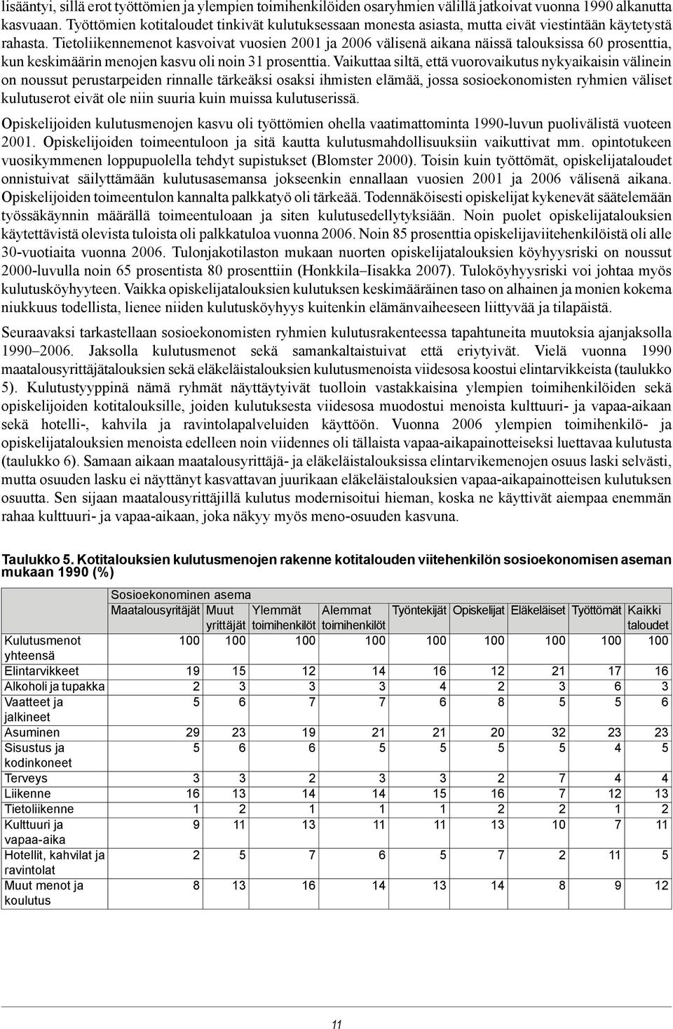 Tietoliikennemenot kasvoivat vuosien 00 ja 00 välisenä aikana näissä talouksissa 0 prosenttia, kun keskimäärin menojen kasvu oli noin prosenttia.