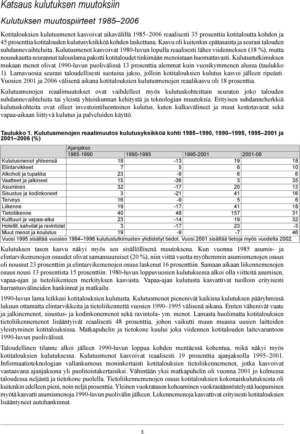 Kulutusmenot kasvoivat 980-luvun lopulla reaalisesti lähes viidenneksen (8 %), mutta nousukautta seurannut talouslama pakotti kotitaloudet tinkimään menoistaan huomattavasti.