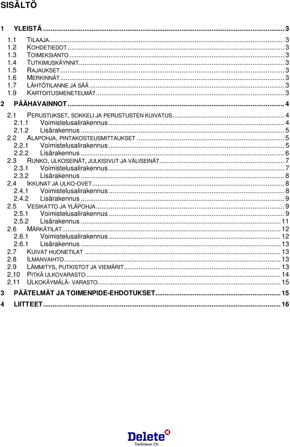 3 RUNKO, ULKOSEINÄT, JULKISIVUT JA VÄLISEINÄT... 7 2.3.1 Voimistelusalirakennus... 7 2.3.2 Lisärakennus... 8 2.4 IKKUNAT JA ULKO-OVET... 8 2.4.1 Voimistelusalirakennus... 8 2.4.2 Lisärakennus... 9 2.