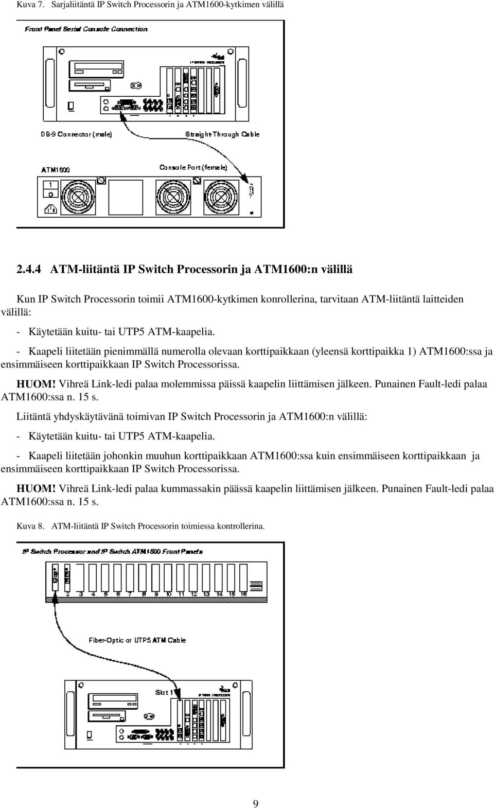 ATM-kaapelia. - Kaapeli liitetään pienimmällä numerolla olevaan korttipaikkaan (yleensä korttipaikka 1) ATM1600:ssa ja ensimmäiseen korttipaikkaan IP Switch Processorissa. HUOM!