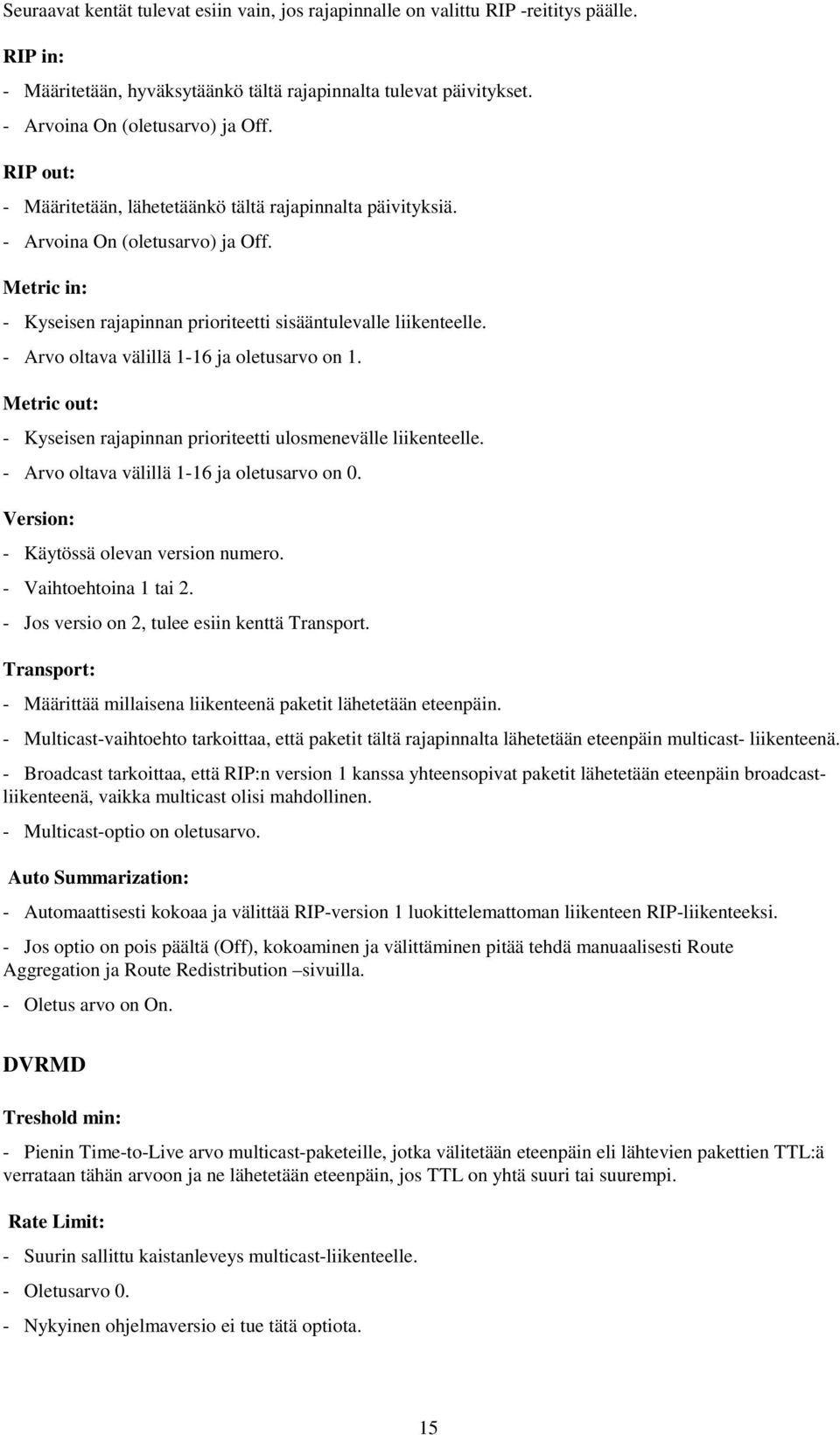 - Arvo oltava välillä 1-16 ja oletusarvo on 1. Metric out: - Kyseisen rajapinnan prioriteetti ulosmenevälle liikenteelle. - Arvo oltava välillä 1-16 ja oletusarvo on 0.