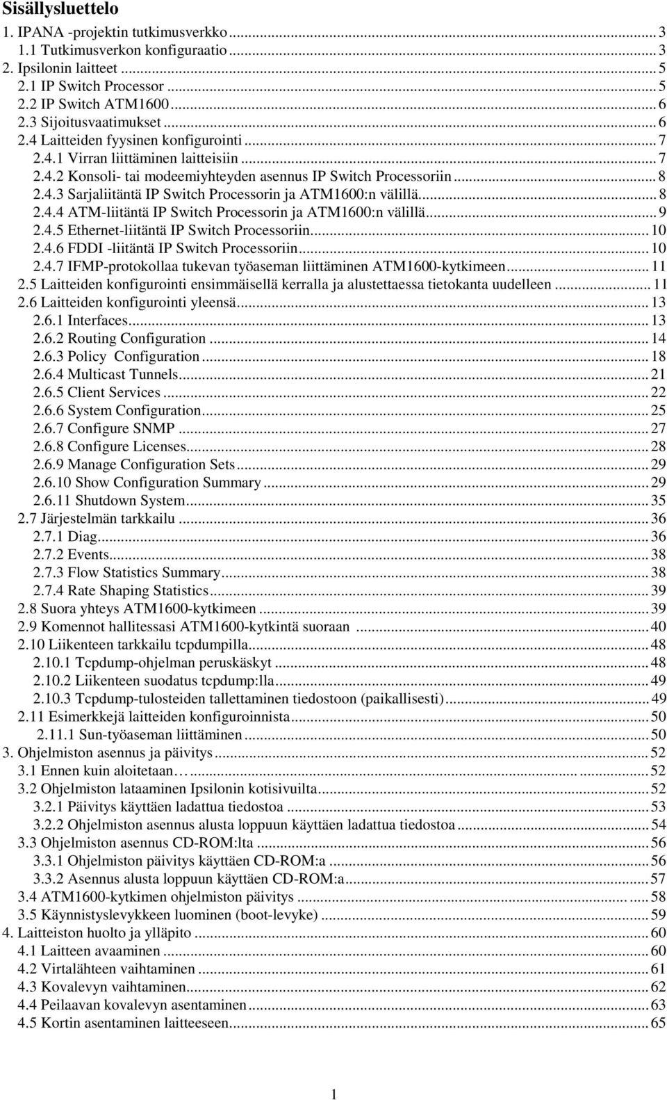 ..8 2.4.4 ATM-liitäntä IP Switch Processorin ja ATM1600:n välillä...9 2.4.5 Ethernet-liitäntä IP Switch Processoriin...10 2.4.6 FDDI -liitäntä IP Switch Processoriin...10 2.4.7 IFMP-protokollaa tukevan työaseman liittäminen ATM1600-kytkimeen.