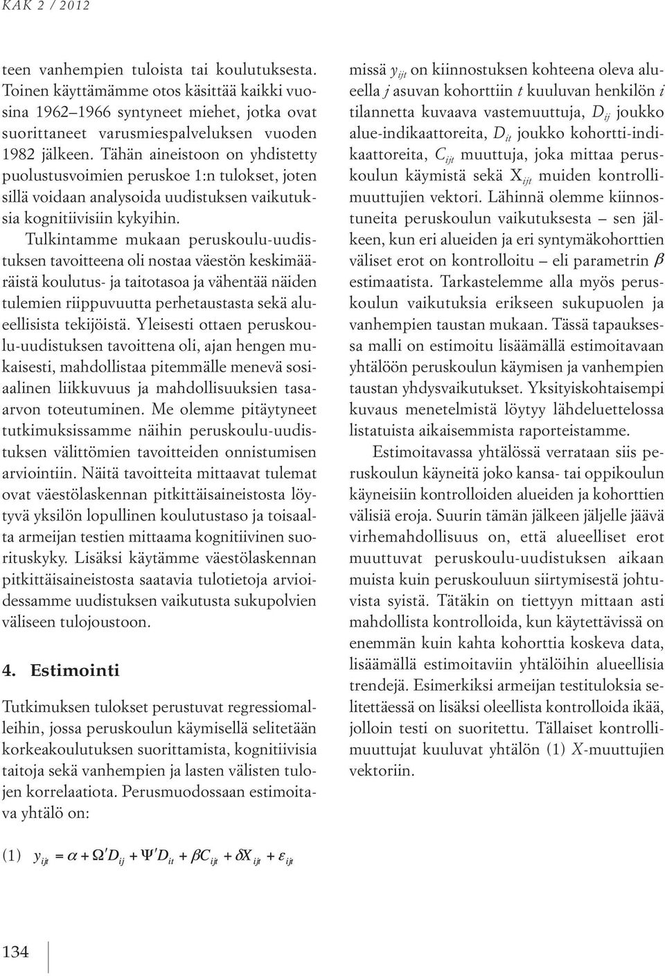 Tulkintamme mukaan peruskoulu-uudistuksen tavoitteena oli nostaa väestön keskimääräistä koulutus- ja taitotasoa ja vähentää näiden tulemien riippuvuutta perhetaustasta sekä alueellisista tekijöistä.