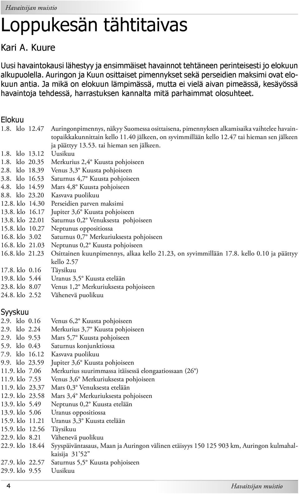 Ja mikä on elokuun lämpimässä, mutta ei vielä aivan pimeässä, kesäyössä havaintoja tehdessä, harrastuksen kannalta mitä parhaimmat olosuhteet. Elokuu 1.8. klo 12.