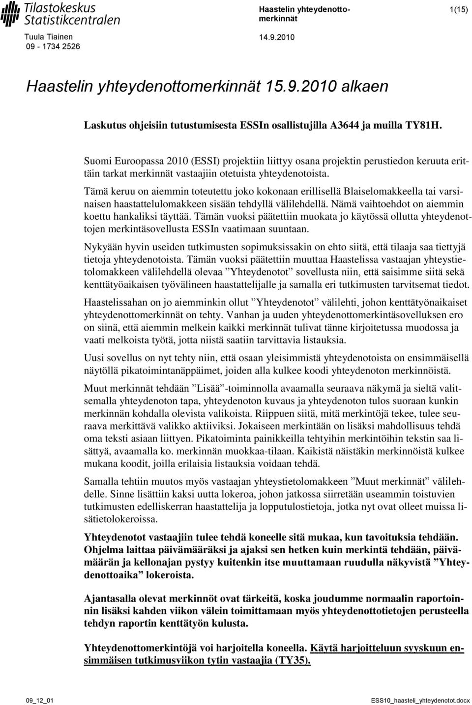 Tämä keruu on aiemmin toteutettu joko kokonaan erillisellä Blaiselomakkeella tai varsinaisen haastattelulomakkeen sisään tehdyllä välilehdellä. Nämä vaihtoehdot on aiemmin koettu hankaliksi täyttää.
