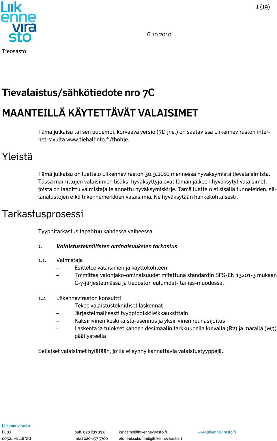 Tässä mainittujen valaisimien lisäksi hyväksyttyjä ovat tämän jälkeen hyväksytyt valaisimet, joista on laadittu valmistajalle annettu hyväksymiskirje.