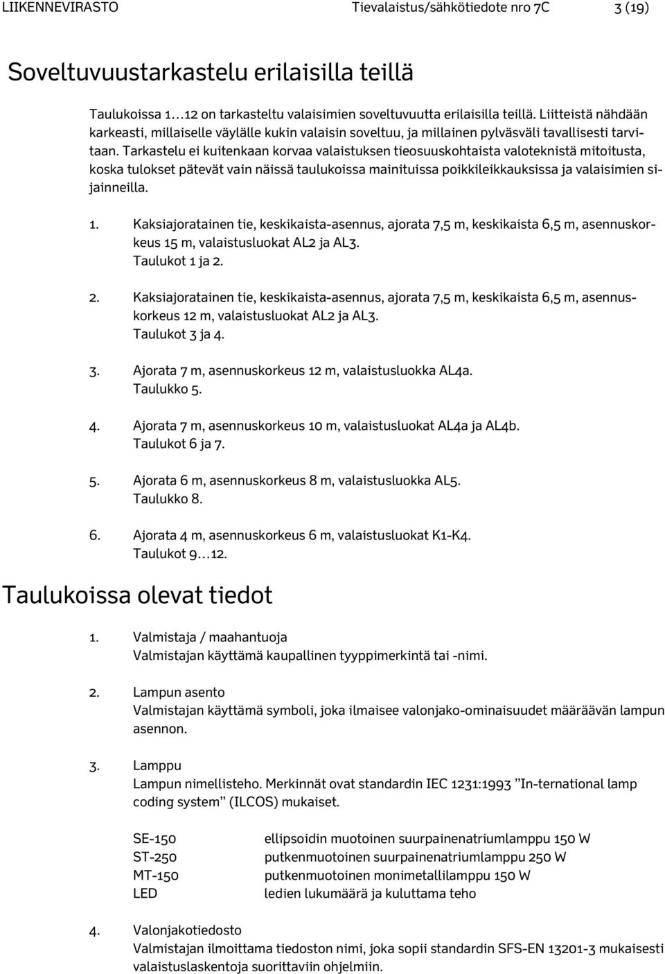 Tarkastelu ei kuitenkaan korvaa valaistuksen tieosuuskohtaista valoteknistä mitoitusta, koska tulokset pätevät vain näissä taulukoissa mainituissa poikkileikkauksissa ja valaisimien sijainneilla. 1.