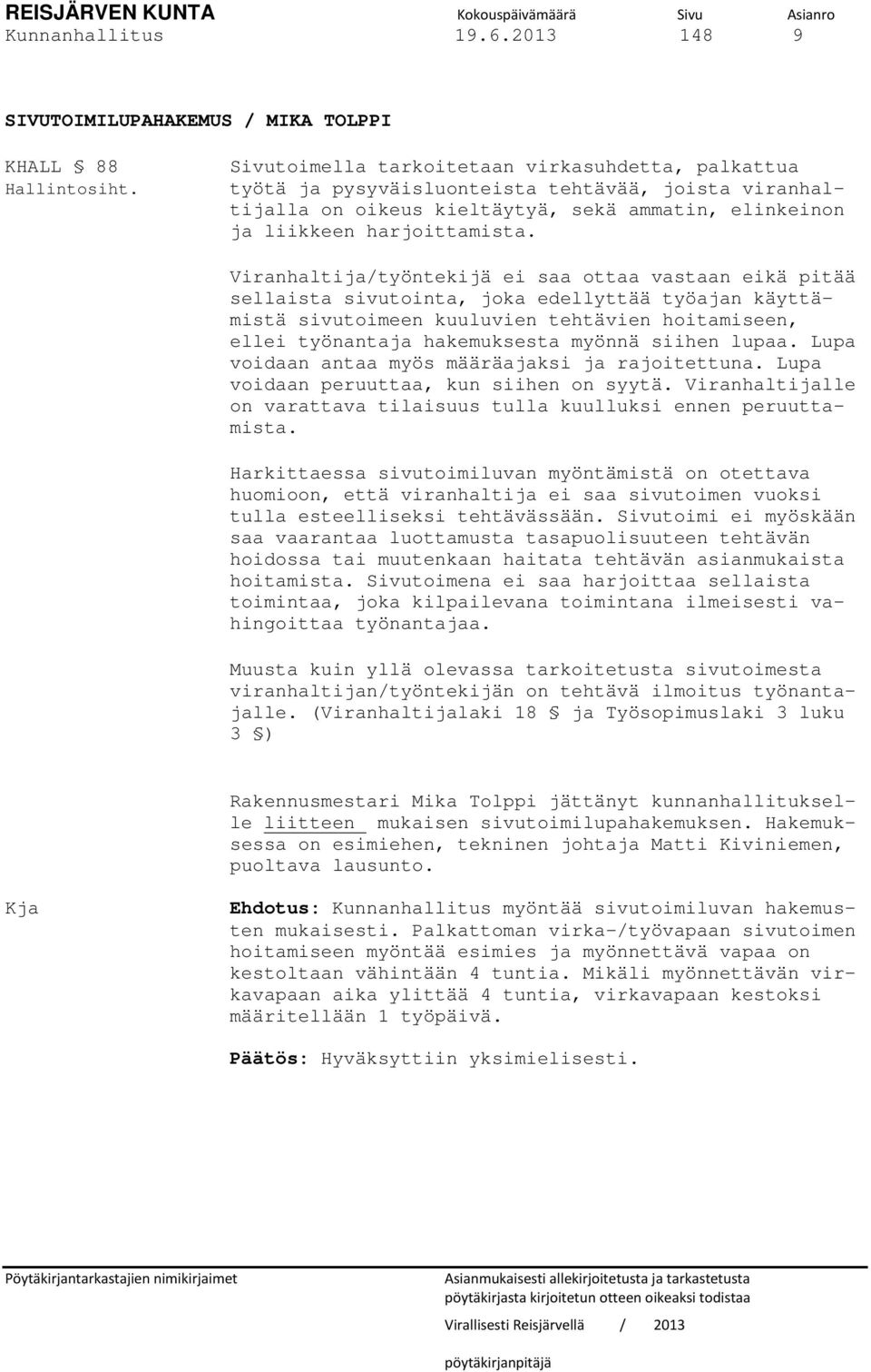 Viranhaltija/työntekijä ei saa ottaa vastaan eikä pitää sellaista sivutointa, joka edellyttää työajan käyttämistä sivutoimeen kuuluvien tehtävien hoitamiseen, ellei työnantaja hakemuksesta myönnä